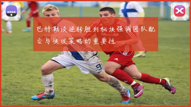 巴特勒谈逆转胜利秘诀强调团队配合与快攻策略的重要性