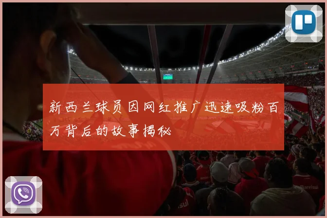 新西兰球员因网红推广迅速吸粉百万背后的故事揭秘