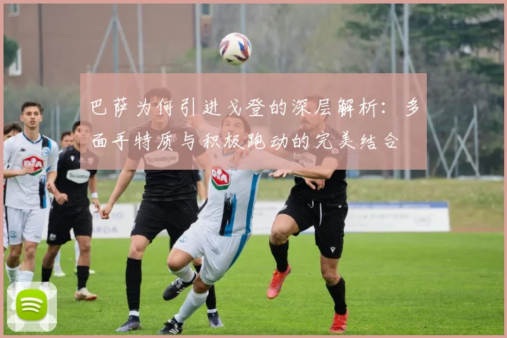 巴萨为何引进戈登的深层解析：多面手特质与积极跑动的完美结合
