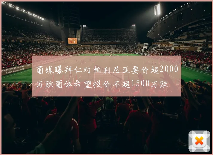 葡媒曝拜仁对帕利尼亚要价超2000万欧葡体希望报价不超1500万欧