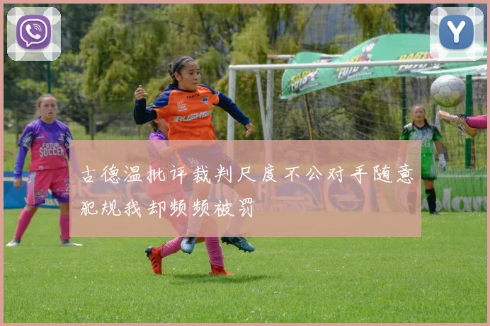 古德温批评裁判尺度不公对手随意犯规我却频频被罚