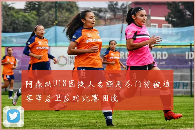 阿森纳U18因换人名额用尽门将被迫客串后卫应对比赛困境
