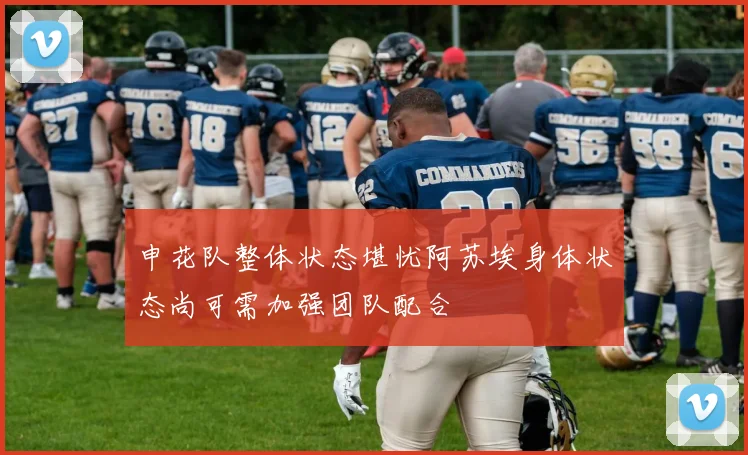 申花队整体状态堪忧阿苏埃身体状态尚可需加强团队配合