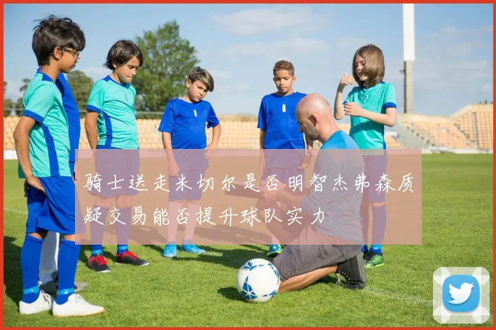 骑士送走米切尔是否明智杰弗森质疑交易能否提升球队实力