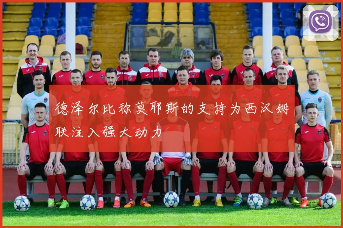 德泽尔比称莫耶斯的支持为西汉姆联注入强大动力