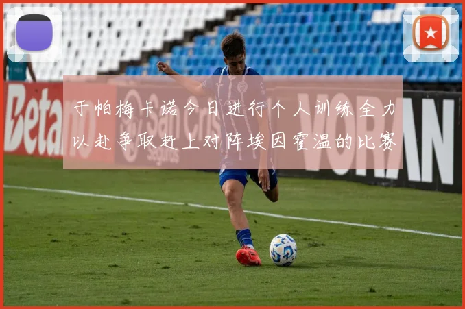 于帕梅卡诺今日进行个人训练全力以赴争取赶上对阵埃因霍温的比赛