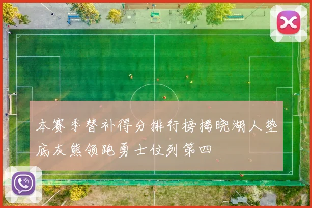 本赛季替补得分排行榜揭晓湖人垫底灰熊领跑勇士位列第四