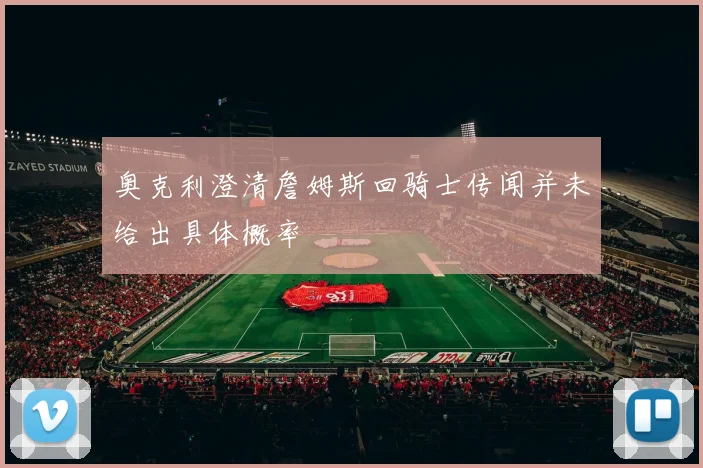 奥克利澄清詹姆斯回骑士传闻并未给出具体概率