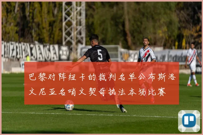 巴黎对阵纽卡的裁判名单公布斯洛文尼亚名哨文契奇执法本场比赛